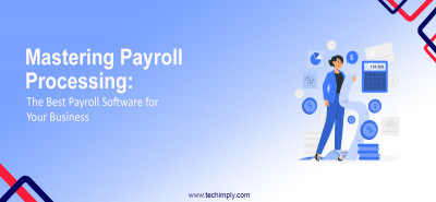 Mastering Payroll Processing The Best Payroll Software for Your Business